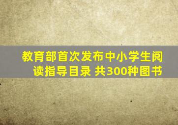 教育部首次发布中小学生阅读指导目录 共300种图书